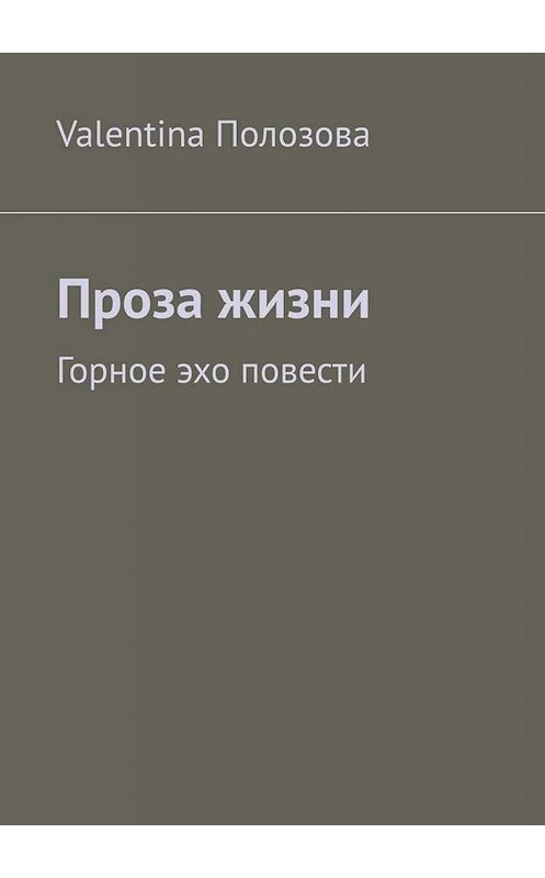 Обложка книги «Проза жизни. Горное эхо повести» автора Valentina Полозовы. ISBN 9785449807632.