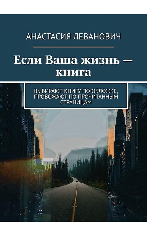 Обложка книги «Если Ваша жизнь – книга. Выбирают книгу по обложке, провожают по прочитанным страницам» автора Анастасии Левановича. ISBN 9785005122407.