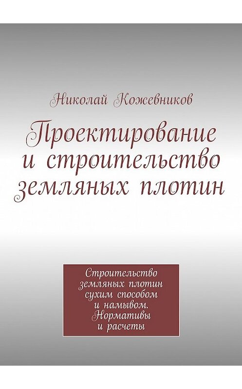 Обложка книги «Проектирование и строительство земляных плотин» автора Николая Кожевникова. ISBN 9785447481117.
