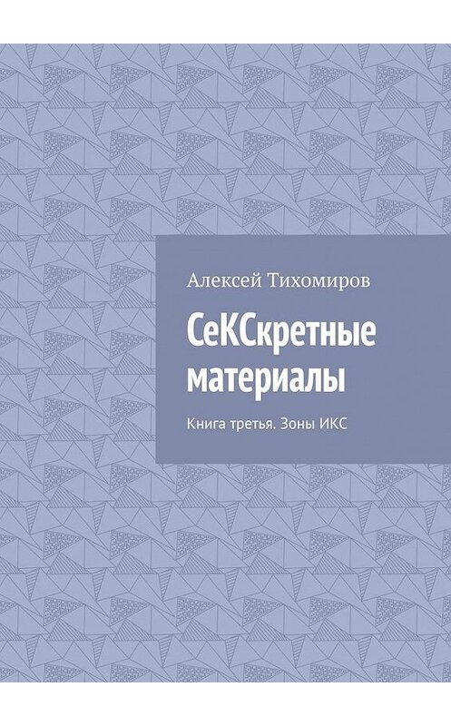 Обложка книги «СеКСкретные материалы. Книга третья» автора Алексея Тихомирова. ISBN 9785449619488.