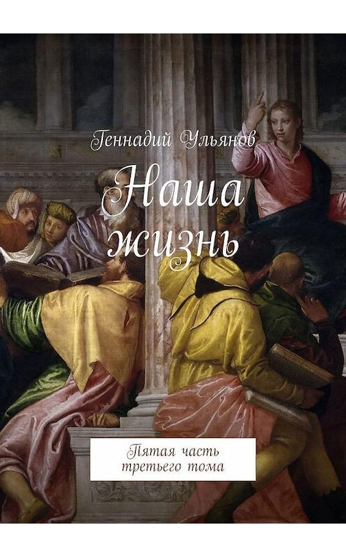 Обложка книги «Наша жизнь. Пятая часть третьего тома» автора Геннадия Ульянова. ISBN 9785449391018.