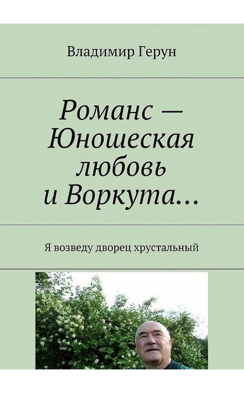 Обложка книги «Романс – Юношеская любовь и Воркута… Я возведу дворец хрустальный» автора Владимира Геруна. ISBN 9785448385957.