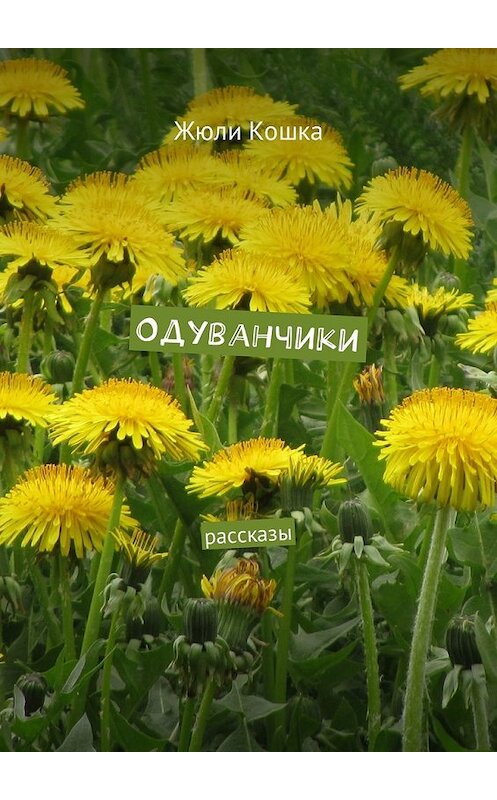 Обложка книги «Одуванчики. Рассказы» автора Жюли Кошки. ISBN 9785449007759.