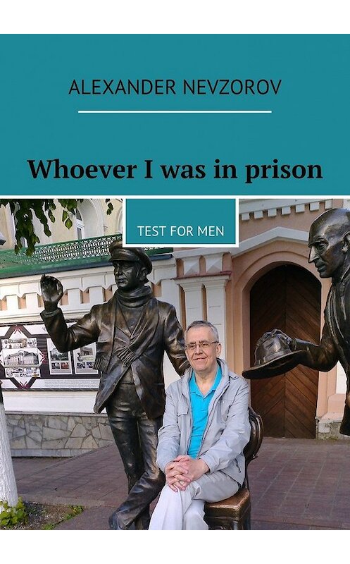 Обложка книги «Whoever I was in prison. Test for men» автора Александра Невзорова. ISBN 9785448390920.