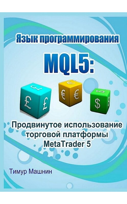 Обложка книги «Язык программирования MQL5: Продвинутое использование торговой платформы MetaTrader 5» автора Тимура Машнина. ISBN 9785447499679.