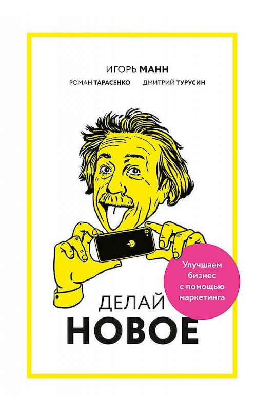 Обложка книги «Делай новое! Улучшаем бизнес с помощью маркетинга» автора  издание 2017 года. ISBN 9785001002802.