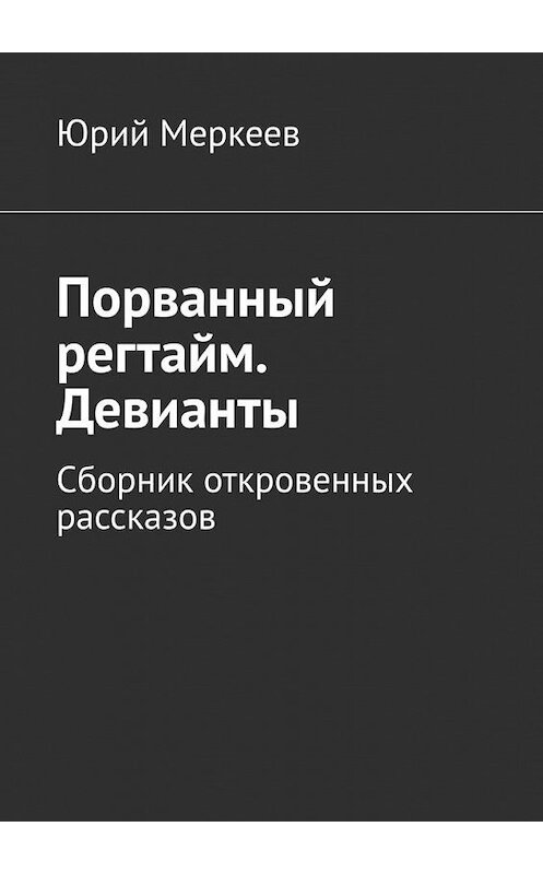 Обложка книги «Порванный регтайм. Девианты. Сборник откровенных рассказов» автора Юрия Меркеева. ISBN 9785005191038.