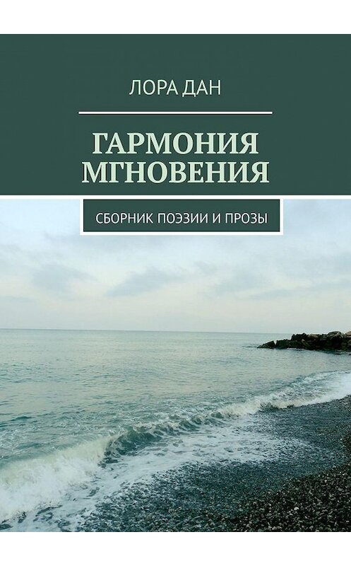 Обложка книги «Гармония мгновения. Сборник поэзии и прозы» автора Лоры Дана. ISBN 9785005113016.