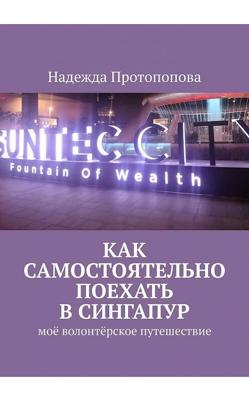 Обложка книги «Как самостоятельно поехать в Сингапур. Моё волонтерское путешествие» автора Надежды Протопоповы. ISBN 9785449362131.